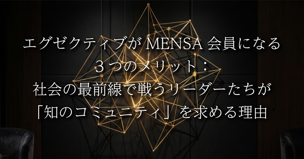 エグゼクティブがMENSA会員になる3つのメリット：社会の最前線で戦うリーダーたちが「知のコミュニティ」を求める理由