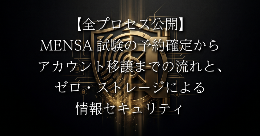 【全プロセス公開】MENSA試験の予約確定からアカウント移譲までの流れと、ゼロ・ストレージによる情報セキュリティ