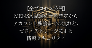 【全プロセス公開】MENSA試験の予約確定からアカウント移譲までの流れと、ゼロ・ストレージによる情報セキュリティ