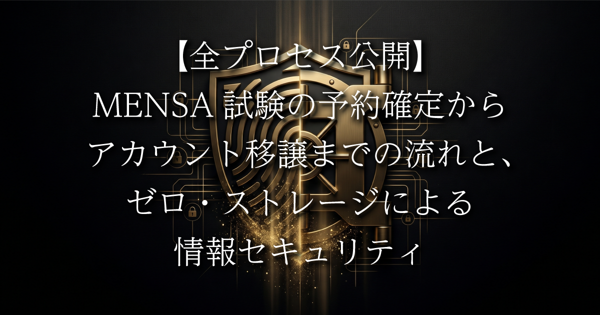 【全プロセス公開】MENSA試験の予約確定からアカウント移譲までの流れと、ゼロ・ストレージによる情報セキュリティ