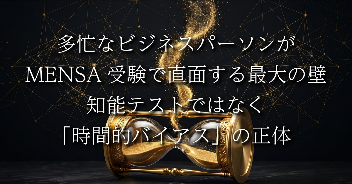 多忙なビジネスパーソンがMENSA受験で直面する最大の壁：知能テストではなく「時間的バイアス」の正体